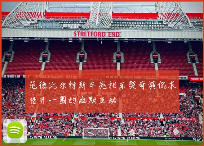 范德比尔特新车亮相东契奇调侃求借开一圈的幽默互动