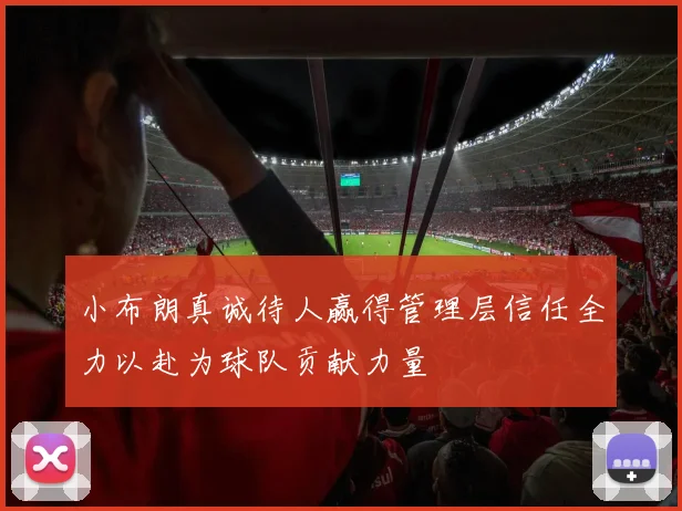 小布朗真诚待人赢得管理层信任全力以赴为球队贡献力量