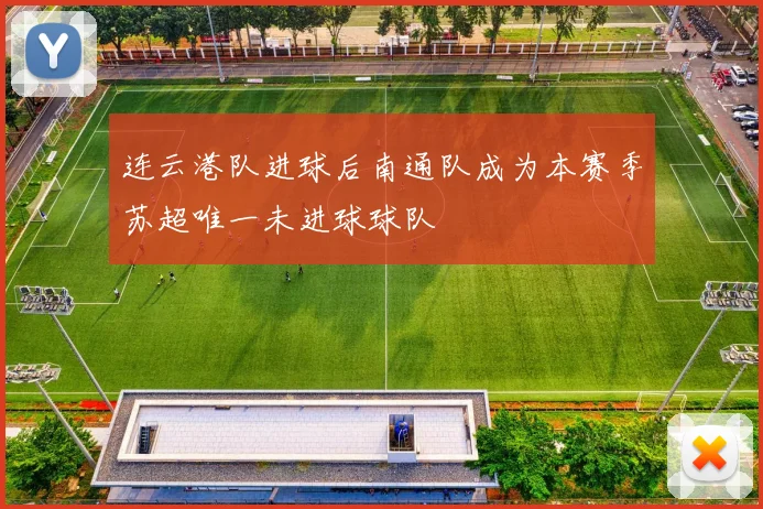 连云港队进球后南通队成为本赛季苏超唯一未进球球队
