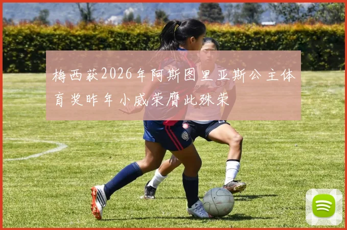 梅西获2026年阿斯图里亚斯公主体育奖昨年小威荣膺此殊荣