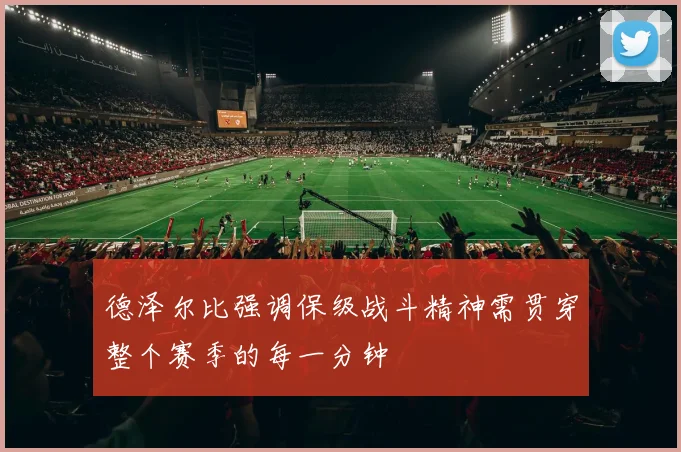 德泽尔比强调保级战斗精神需贯穿整个赛季的每一分钟