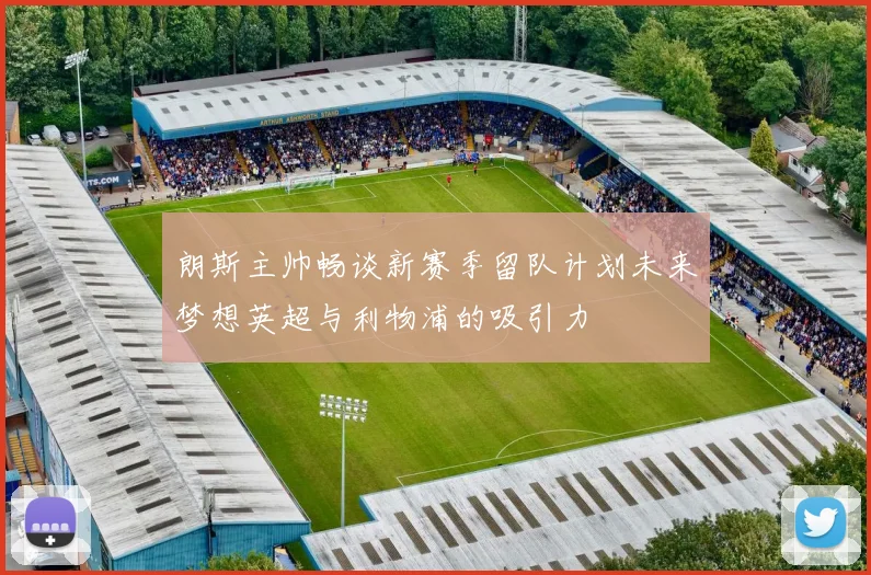 朗斯主帅畅谈新赛季留队计划未来梦想英超与利物浦的吸引力