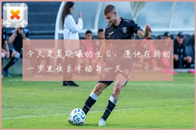 今天是夏晓曦的生日，愿他在新的一岁里快乐幸福每一天