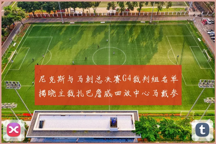 尼克斯与马刺总决赛G4裁判组名单揭晓主裁扎巴詹威回放中心马戴参与执法